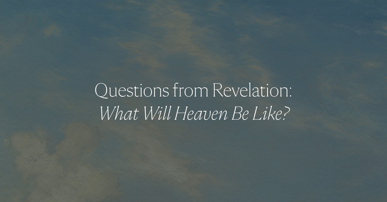Questions from Revelation: What Will Heaven Be Like? - Clearly Reformed
